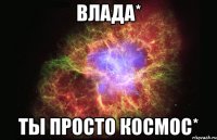 влада* ты просто космос*