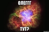 олеггг тут?