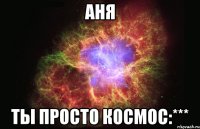 аня ты просто космос:***