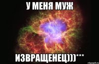 у меня муж извращенец)))***