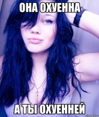 она охуенна а ты охуенней