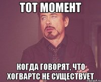 тот момент когда говорят, что хогвартс не существует