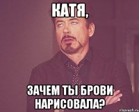 катя, зачем ты брови нарисовала?