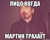 лицо когда мартин трахает