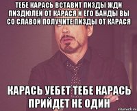 тебе карась вставит пизды жди пиздюлей от карася и его банды вы со славой получите пизды от карася карась уебет тебе карась прийдет не один