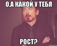 о,а какой у тебя рост?