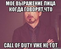 мое выражение лица когда говорят,что call of duty уже не тот