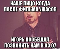 наше лицо когда после фильма ужасов игорь пообещал позвонить нам в 03.07