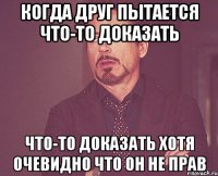 когда друг пытается что-то доказать что-то доказать хотя очевидно что он не прав