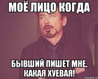 моё лицо когда бывший пишет мне, какая хуевая!