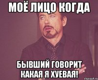 моё лицо когда бывший говорит какая я хуевая!