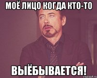 моё лицо когда кто-то выёбывается!