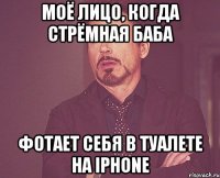 моё лицо, когда стрёмная баба фотает себя в туалете на iphone