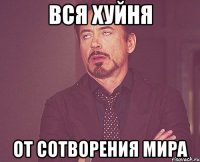 вся хуйня от сотворения мира