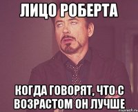 лицо роберта когда говорят, что с возрастом он лучше