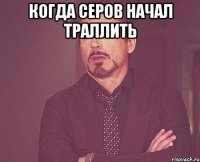 когда серов начал траллить 