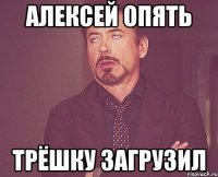 алексей опять трёшку загрузил