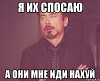 я их спосаю а они мне иди нахуй