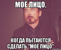 моё лицо, когда пытаются сделать "моё лицо"