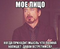 мое лицо когда приходит мысль что полина напишет: давай встретимся?