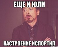 еще и юли настроение испортил