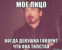 мое лицо когда девушка говорит что она толстая