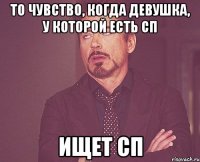 то чувство, когда девушка, у которой есть сп ищет сп