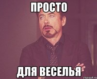 просто для веселья