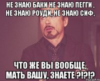 не знаю баки не знаю пегги , не знаю роуди, не знаю сиф, что же вы вообще, мать вашу, знаете ?!?!?