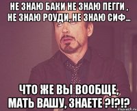 не знаю баки не знаю пегги , не знаю роуди, не знаю сиф... что же вы вообще, мать вашу, знаете ?!?!?