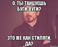 о, ты танцуешь буги-вуги? это же как стиляги, да?