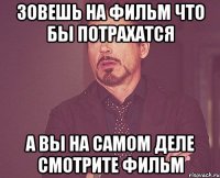 зовешь на фильм что бы потрахатся а вы на самом деле смотрите фильм