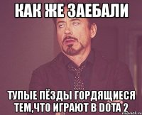 как же заебали тупые пёзды гордящиеся тем,что играют в dota 2