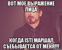 вот мое выражение лица когда isti маршал съебываетса от меня!!!