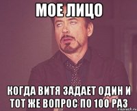 мое лицо когда витя задает один и тот же вопрос по 100 раз