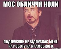 моє обличчя коли подлужний не відпускає мене на роботу на крамського