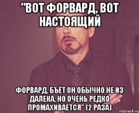 "вот форвард, вот настоящий форвард, бъёт он обычно не из далека, но очень редко промахивается" (2 раза)