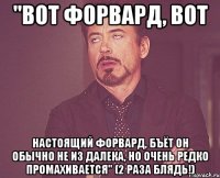 "вот форвард, вот настоящий форвард, бъёт он обычно не из далека, но очень редко промахивается" (2 раза блядь!)