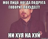 мое лицо, когда подруга говорит похудеет! ни хуя на хуй