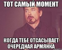 тот самый момент когда тебе отсасывает очередная армянка