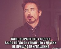  такое выражение у андрея было,когда он узнал,что у других не пришло приглашение