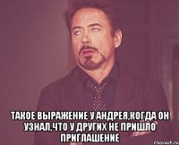  такое выражение у андрея,когда он узнал,что у других не пришло приглашение