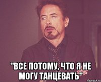  "все потому, что я не могу танцевать"