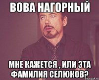 вова нагорный мне кажется , или эта фамилия селюков?