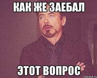 как же заебал этот вопрос