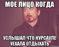 мое лицо когда услышал что нурсауле уехала отдыхать