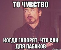 то чувство когда говорят , что сон для лабаков