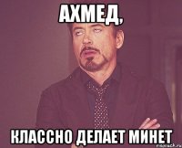 ахмед, классно делает минет