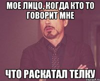 мое лицо, когда кто то говорит мне что раскатал телку