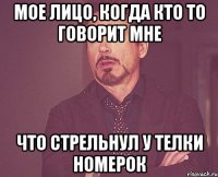 мое лицо, когда кто то говорит мне что стрельнул у телки номерок